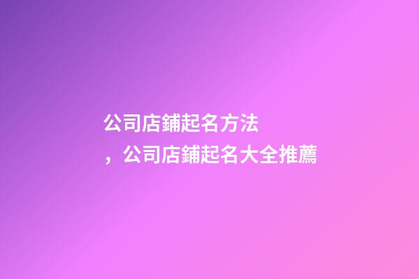 公司店鋪起名方法，公司店鋪起名大全推薦